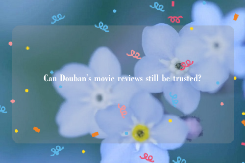 Can Douban's movie reviews still be trusted?