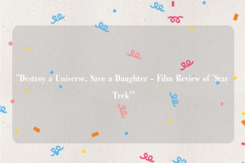 "Destroy a Universe, Save a Daughter - Film Review of 'Star Trek'"